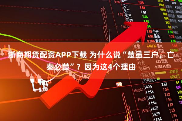 浙商期货配资APP下载 为什么说“楚虽三户，亡秦必楚”？因为这4个理由