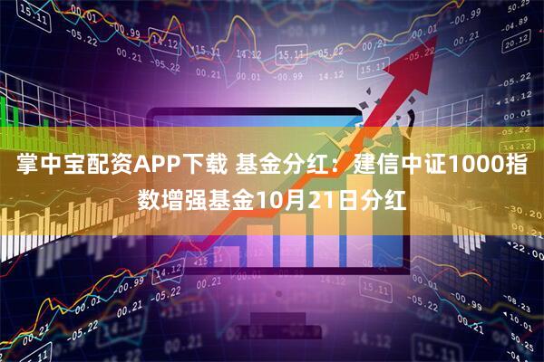 掌中宝配资APP下载 基金分红：建信中证1000指数增强基金10月21日分红
