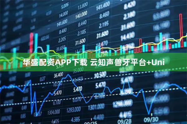 华盛配资APP下载 云知声兽牙平台+Uni