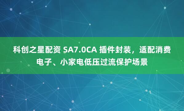 科创之星配资 SA7.0CA 插件封装，适配消费电子、小家电低压过流保护场景