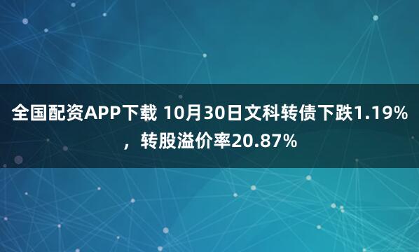全国配资APP下载 10月30日文科转债下跌1.19%，转股溢价率20.87%