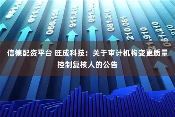 信德配资平台 旺成科技：关于审计机构变更质量控制复核人的公告