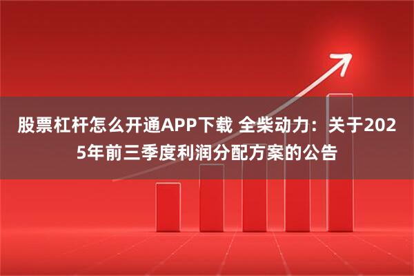 股票杠杆怎么开通APP下载 全柴动力：关于2025年前三季度利润分配方案的公告