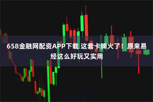 658金融网配资APP下载 这套卡牌火了！原来易经这么好玩又实用