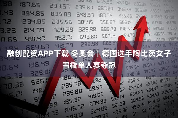 融创配资APP下载 冬奥会｜德国选手陶比茨女子雪橇单人赛夺冠