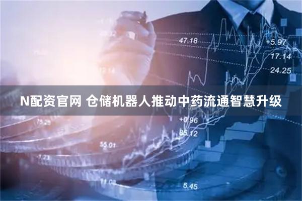 N配资官网 仓储机器人推动中药流通智慧升级